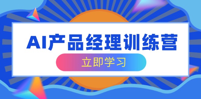 AI产品经理训练营，全面掌握核心知识体系，轻松应对求职转行挑战-小鹏项目网