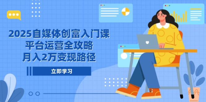 2025自媒体创富入门课，平台运营全攻略，月入2万变现路径-小鹏项目网