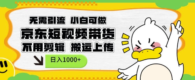 无需引流，小白可做，京东短现频带货，不用剪辑，搬运上传，日入1k【揭秘】-小鹏项目网