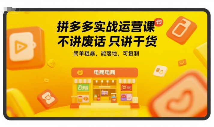 拼多多实战运营课，不讲废话只讲干货，简单粗暴，能落地，可复制-小鹏项目网