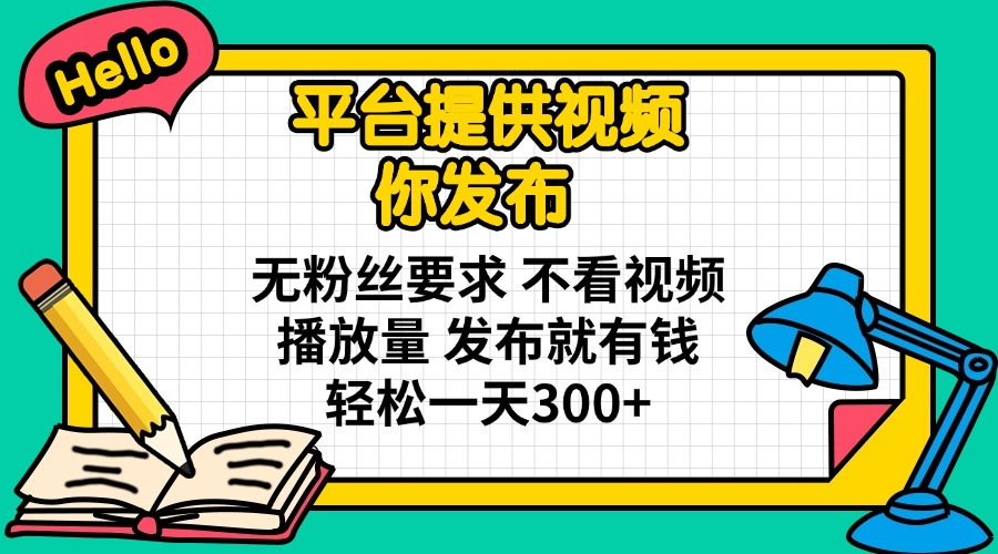 平台提供视频 你发布 无粉丝要求 不看视频播放量 发布就有钱 轻松一天300+-小鹏项目网