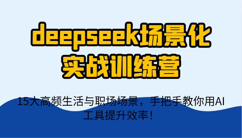 deepseek场景化实战训练营，15大高频生活与职场场景，手把手教你用AI工具提升效率！-小鹏项目网