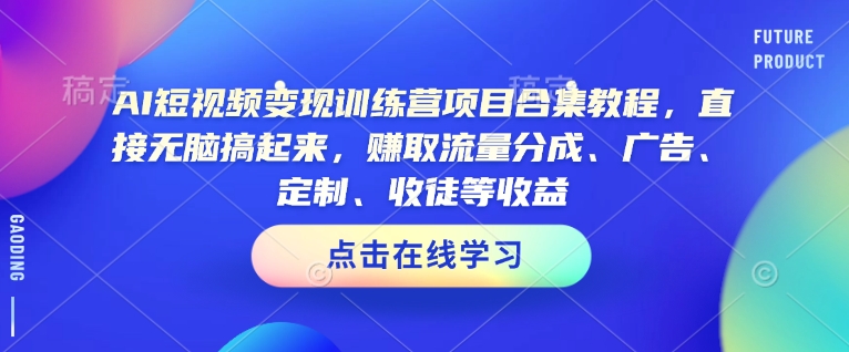 AI短视频变现训练营项目合集教程，直接无脑搞起来，赚取流量分成、广告、定制、收徒等收益-小鹏项目网