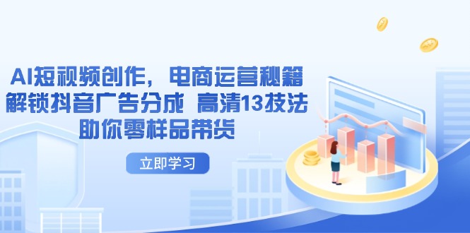 AI短视频创作，电商运营秘籍，解锁抖音广告分成 高清13技法助你零样品带货-小鹏项目网