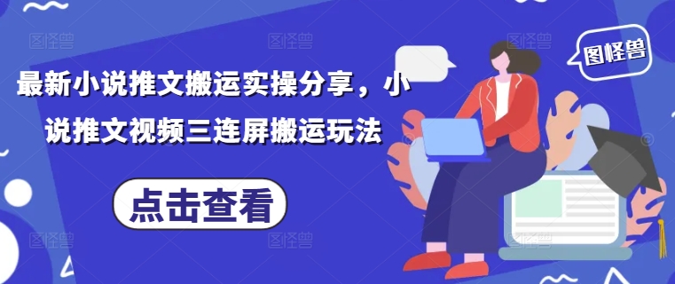 最新小说推文搬运实操分享，小说推文视频三连屏搬运玩法-小鹏项目网