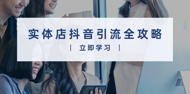 实体店抖音引流全攻略，从视频制作到直播变现，打造火爆生意-小鹏项目网