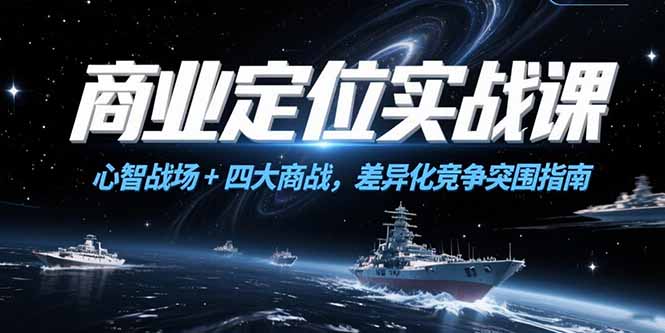 商业定位实战课，心智战场+四大商战，差异化竞争突围指南-小鹏项目网