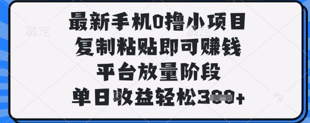 最新手机0撸小项目，复制粘贴即可挣钱，平台放量阶段，单日收益轻松3张+【揭秘】-小鹏项目网