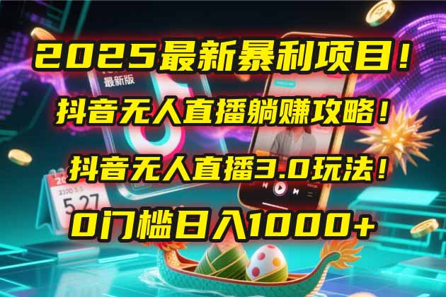 2025最新暴利项目！抖音无人直播躺赚攻略！抖音无人直播3.0玩法！0门槛…-小鹏项目网