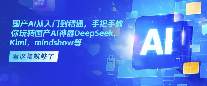 国产AI从入门到精通，手把手教你玩转国产AI神器DeepSeek，Kimi，mindshow等-小鹏项目网