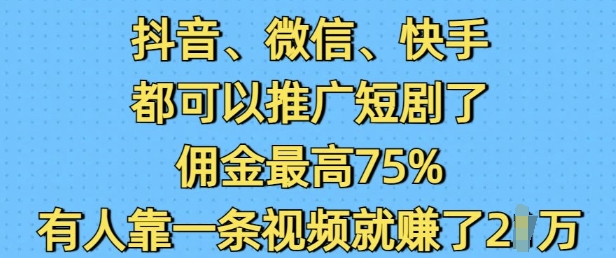 抖音微信快手都可以推广短剧了，佣金最高75%，有人靠一条视频就挣了2W-小鹏项目网