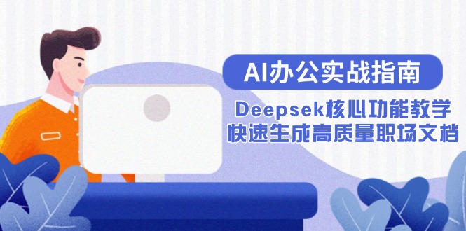 AI办公实战指南：Deepsek核心功能教学，快速生成高质量职场文档-小鹏项目网