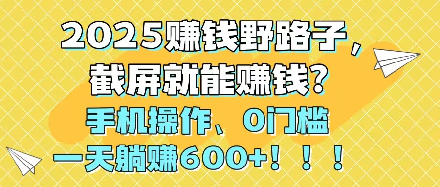 2025赚钱野路子，截屏就能赚钱？手机操作0门槛，一天躺赚600+！！！-小鹏项目网