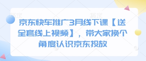 京东快车推广3月线下课【送全套线上视频】，带大家换个角度认识京东投放-小鹏项目网
