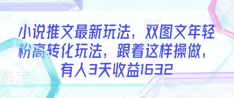小说推文最新玩法，双图文年轻粉高转化玩法，跟着这样操做，有人3天收益1632-小鹏项目网