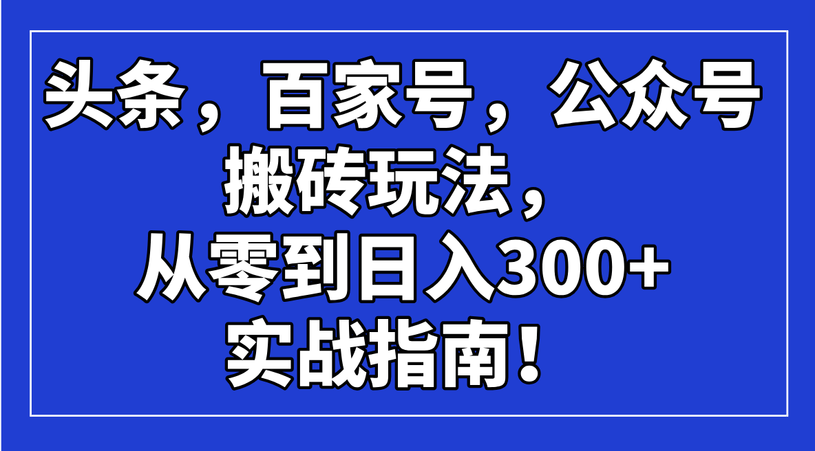 头条，百家号，公众号搬砖玩法，从零到日入300+的实战指南！-小鹏项目网