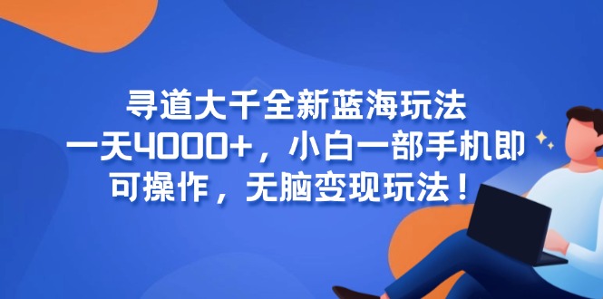 寻道大千全新蓝海玩法，一天4000+，小白一部手机即可操作，无脑变现玩法！-小鹏项目网