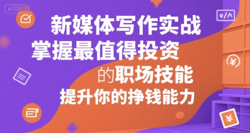 新媒体写作实战，学握最值得投资的职场技能，提升你的挣钱能力-小鹏项目网