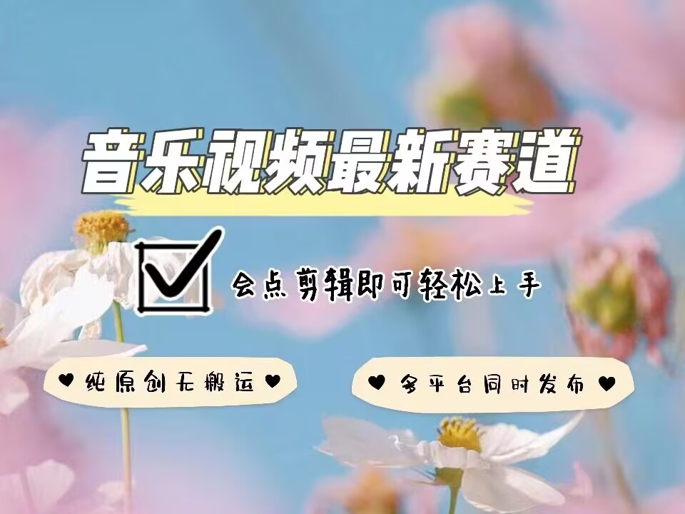 音乐视频赛道最新玩法，纯原创不违规，可所有平台同时发布，会点剪辑即可轻松拿捏-小鹏项目网