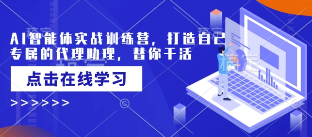 AI智能体实战训练营，打造自己专属的代理助理，替你干活-小鹏项目网
