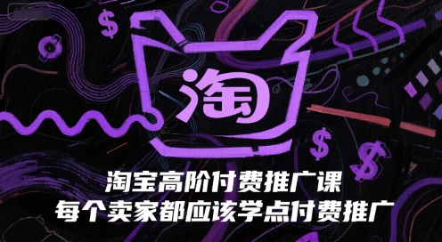 淘宝高阶付费推广课，每个卖家都应该学点付费推广-小鹏项目网