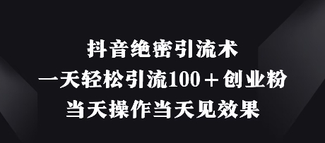 抖音绝密引流术，一天轻松引流100+创业粉，当天操作当天见效果-小鹏项目网