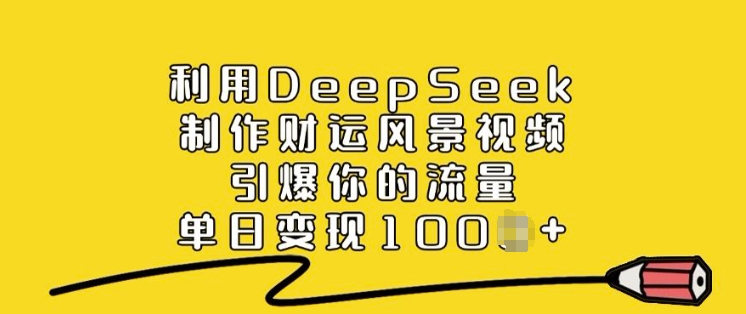 利用DeepSeek制作财运风景视频，引爆你的流量，单日变现多张-小鹏项目网