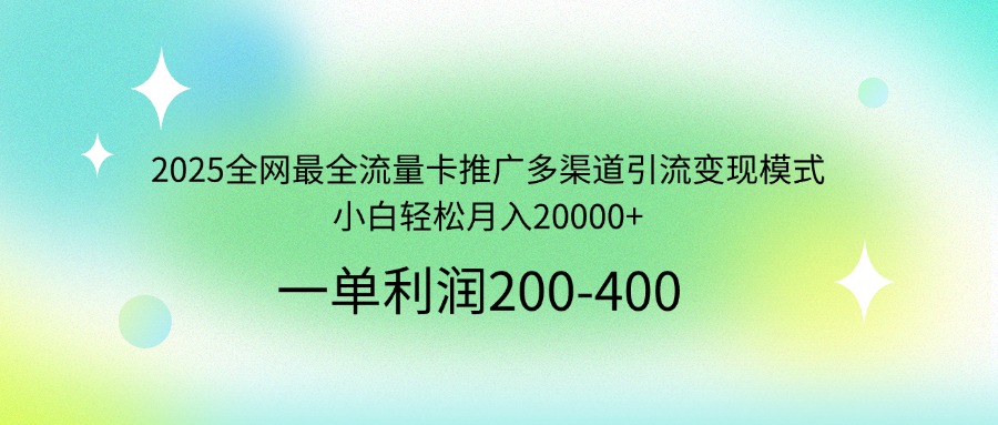 2025全网最全流量卡推广多渠道引流变现模式，小白轻松月入20000+-小鹏项目网