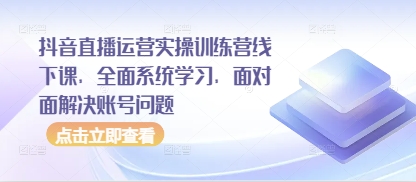 抖音直播运营实操训练营线下课，全面系统学习，面对面解决账号问题-小鹏项目网
