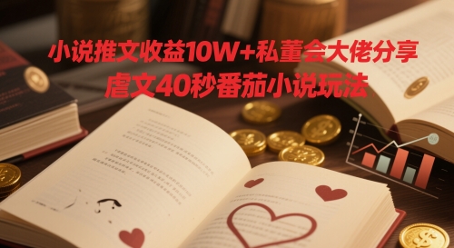 小说推文收益10W+私董会大佬分享，虐文40秒番茄小说玩法-小鹏项目网