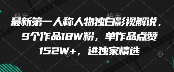 最新第一人称人物独白影视解说，9个作品18W粉，单作品点赞152W+，进独家精选-小鹏项目网