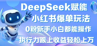 DeepSeek赋能小红书爆单玩法0粉新手小白都能操作，执行力跟上收益轻松上W，懒人勿做-小鹏项目网