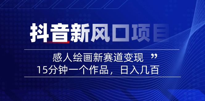 2025抖音新风口项目：感人绘画新赛道变现，15分钟一个作品，日入几百-小鹏项目网