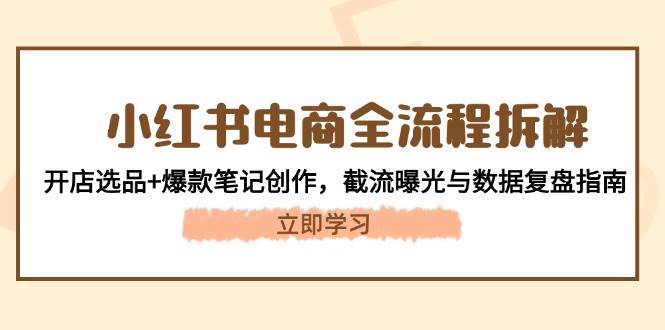 小红书电商全流程拆解：开店选品+爆款笔记创作，截流曝光与数据复盘指南-小鹏项目网