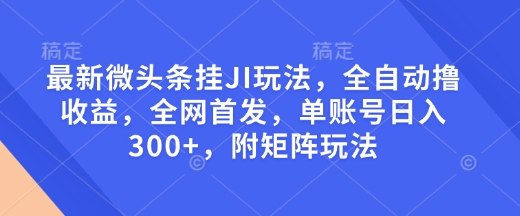 最新微头条挂JI玩法，全自动撸收益，全网首发，单账号日入300+，附矩阵玩法【揭秘】-小鹏项目网