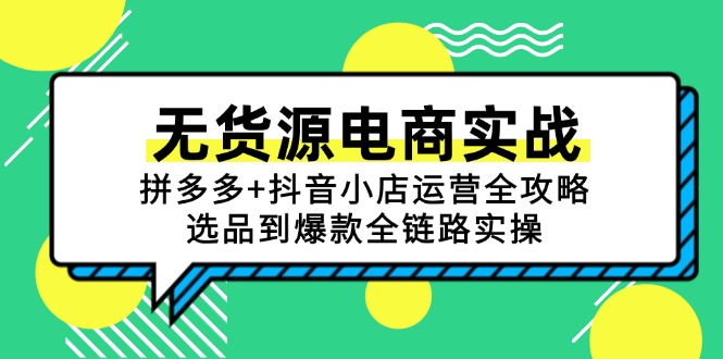 无货源电商实战：拼多多+抖音小店运营全攻略，选品到爆款全链路实操-小鹏项目网