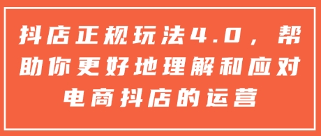 抖店正规玩法4.0，帮助你更好地理解和应对电商抖店的运营-小鹏项目网
