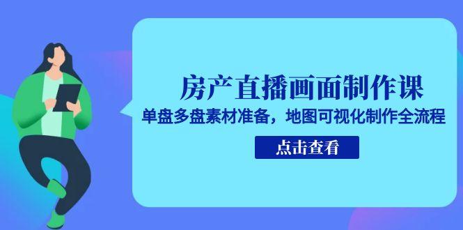 房产直播画面制作课，单盘多盘素材准备，地图可视化制作全流程-小鹏项目网