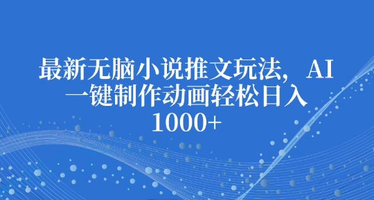 最新无脑小说推文玩法，AI一键制作动画轻松日入多张【揭秘】-小鹏项目网