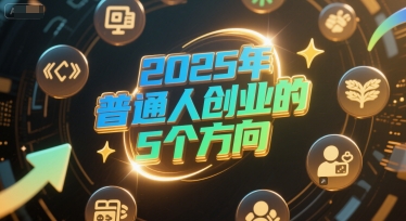 付费文章：2025年普通人创业的5个方向-小鹏项目网