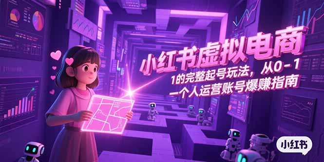小红书虚拟电商，从0-1的完整起号玩法，一个人运营账号爆赚指南-小鹏项目网