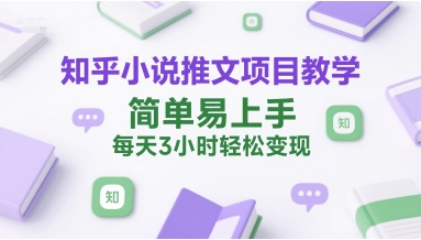 知乎小说推文项目教学，简单易上手，每天3小时轻松变现-小鹏项目网