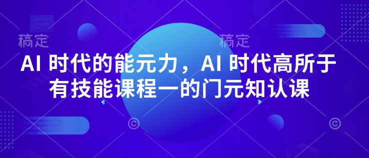AI 时代的‮能元‬力，AI 时代高‮所于‬有技能课程‮一的‬门元‮知认‬课-小鹏项目网