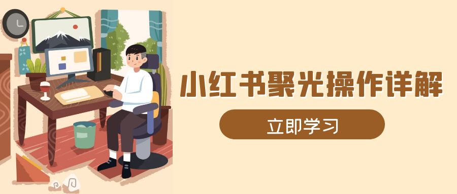 小红书聚光操作详解，涵盖素材、开户、定位、计划搭建等全流程实操-小鹏项目网