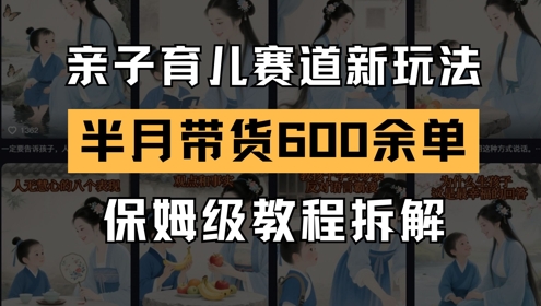 AI亲子育儿赛道新玩法，新号半个月带货600多单，保姆级教程拆解-小鹏项目网