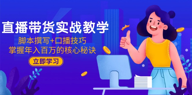 直播带货实战教学：脚本撰写+口播技巧，掌握年入百万的核心秘诀-小鹏项目网