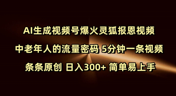 Ai生成视频号爆火灵狐报恩视频 中老年人的流量密码 5分钟一条视频 条条原创 日入300+ 简单易上手-小鹏项目网