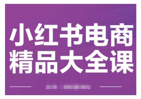 小红书电商精品大全课，快速掌握小红书运营技巧，实现精准引流与爆单目标，轻松玩转小红书电商(更新2月)-小鹏项目网