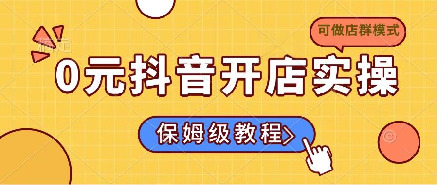 0元抖音开店实操，保姆级教程适合小白(可做店群模式-小鹏项目网