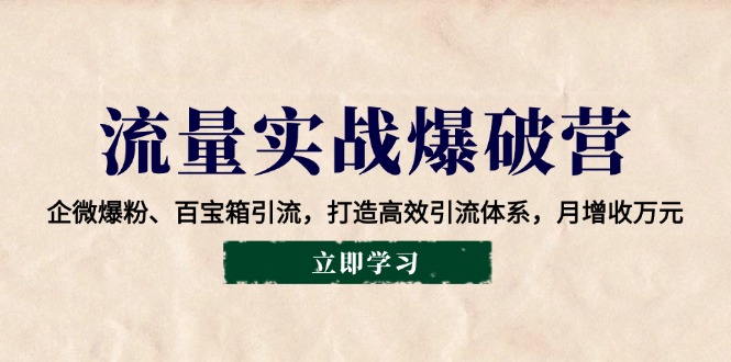 流量实战爆破营：企微爆粉、百宝箱引流，打造高效引流体系，月增收万元-小鹏项目网